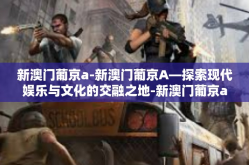 新澳门葡京a-新澳门葡京A—探索现代娱乐与文化的交融之地-新澳门葡京a