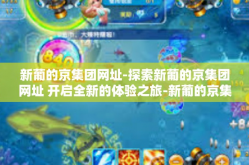 新葡的京集团网址-探索新葡的京集团网址 开启全新的体验之旅-新葡的京集团网址