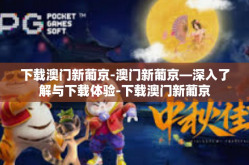 下载澳门新葡京-澳门新葡京—深入了解与下载体验-下载澳门新葡京
