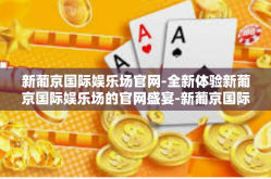 新葡京国际娱乐场官网-全新体验新葡京国际娱乐场的官网盛宴-新葡京国际娱乐场官网