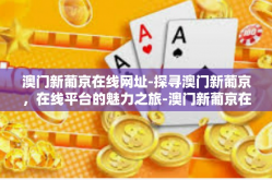 澳门新葡京在线网址-探寻澳门新葡京，在线平台的魅力之旅-澳门新葡京在线网址