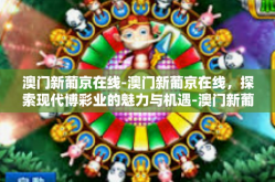 澳门新葡京在线-澳门新葡京在线，探索现代博彩业的魅力与机遇-澳门新葡京在线