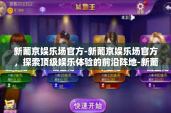 新葡京娱乐场官方-新葡京娱乐场官方，探索顶级娱乐体验的前沿阵地-新葡京娱乐场官方