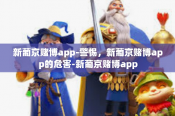 新葡京赌博app-警惕，新葡京赌博app的危害-新葡京赌博app