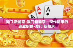 澳门 新葡京-澳门新葡京—现代都市的璀璨明珠-澳门 新葡京