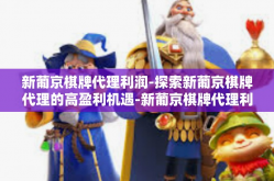 新葡京棋牌代理利润-探索新葡京棋牌代理的高盈利机遇-新葡京棋牌代理利润