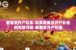 新葡京开户彩金-探索新葡京开户彩金的无限可能-新葡京开户彩金