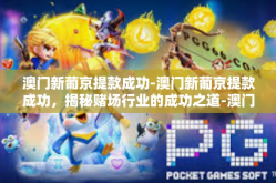 澳门新葡京提款成功-澳门新葡京提款成功，揭秘赌场行业的成功之道-澳门新葡京提款成功