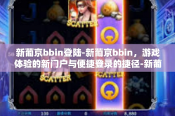 新葡京bbin登陆-新葡京bbin，游戏体验的新门户与便捷登录的捷径-新葡京bbin登陆