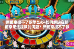 新葡京提不了款怎么办-如何解决在新葡京无法提款的问题？新葡京提不了款怎么办