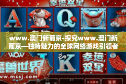 www.澳门新葡京-探究www.澳门新葡京—独特魅力的全球网络游戏引领者-www.澳门新葡京