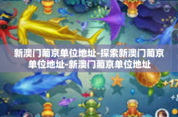 新澳门葡京单位地址-探索新澳门葡京单位地址-新澳门葡京单位地址
