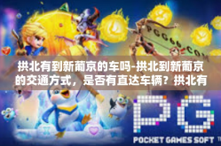 拱北有到新葡京的车吗-拱北到新葡京的交通方式，是否有直达车辆？拱北有到新葡京的车吗