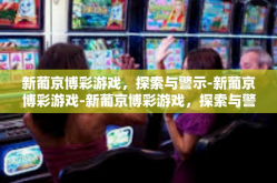 新葡京博彩游戏，探索与警示-新葡京博彩游戏-新葡京博彩游戏，探索与警示