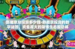 新葡京总投资多少钱-新葡京投资的数字谜团，资金庞大的赌博生态圈总体项目究竟要花费多少？新葡京总投资多少钱