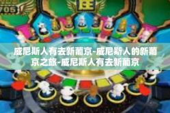 威尼斯人有去新葡京-威尼斯人的新葡京之旅-威尼斯人有去新葡京