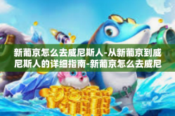 新葡京怎么去威尼斯人-从新葡京到威尼斯人的详细指南-新葡京怎么去威尼斯人