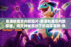 香港新葡京内部图片-香港新葡京内部探秘，揭开神秘面纱下的真实面貌-香港新葡京内部图片