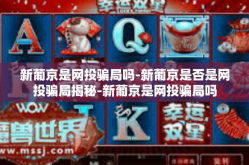 新葡京是网投骗局吗-新葡京是否是网投骗局揭秘-新葡京是网投骗局吗
