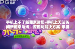 手机上不了新葡京赌场-手机上无法访问新葡京赌场，原因与解决方案-手机上不了新葡京赌场