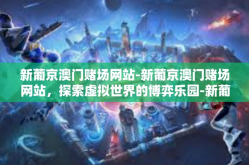 新葡京澳门赌场网站-新葡京澳门赌场网站，探索虚拟世界的博弈乐园-新葡京澳门赌场网站