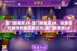 澳门新葡京28-澳门新葡京28，探索现代都市的娱乐新纪元-澳门新葡京28