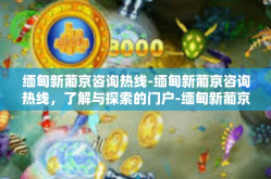 缅甸新葡京咨询热线-缅甸新葡京咨询热线，了解与探索的门户-缅甸新葡京咨询热线