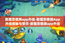 新葡京棋牌app外挂-新葡京棋牌App外挂揭秘与警示-新葡京棋牌app外挂