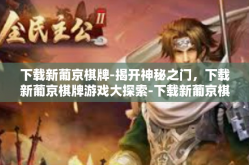 下载新葡京棋牌-揭开神秘之门，下载新葡京棋牌游戏大探索-下载新葡京棋牌