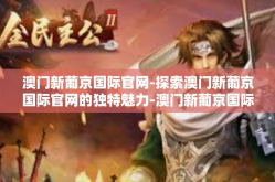 澳门新葡京国际官网-探索澳门新葡京国际官网的独特魅力-澳门新葡京国际官网