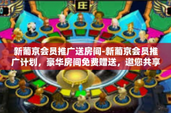 新葡京会员推广送房间-新葡京会员推广计划，豪华房间免费赠送，邀您共享尊贵体验-新葡京会员推广送房间