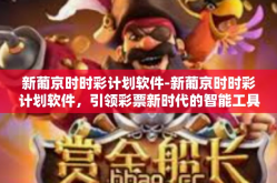 新葡京时时彩计划软件-新葡京时时彩计划软件，引领彩票新时代的智能工具-新葡京时时彩计划软件