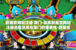 新葡京网站注册 澳门-探索新葡京网站注册流程及其在澳门的重要性-新葡京网站注册 澳门