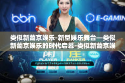 类似新葡京娱乐-新型娱乐舞台—类似新葡京娱乐的时代启幕-类似新葡京娱乐