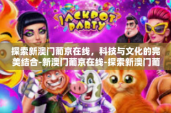 探索新澳门葡京在线，科技与文化的完美结合-新澳门葡京在线-探索新澳门葡京在线，科技与文化的完美结合