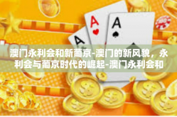 澳门永利会和新葡京-澳门的新风貌，永利会与葡京时代的崛起-澳门永利会和新葡京