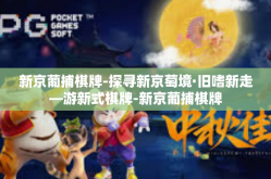 新京葡捕棋牌-探寻新京萄境·旧嗜新走—游新式棋牌-新京葡捕棋牌