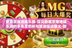 新葡京赌场娱乐场-探究新葡京赌场娱乐场的多角度剖析与旅游探访意义-新葡京赌场娱乐场