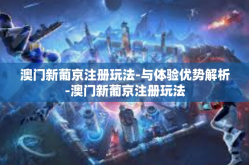 澳门新葡京注册玩法-与体验优势解析-澳门新葡京注册玩法