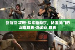 新葡京 攻略-探索新葡京，畅游澳门的深度攻略-新葡京 攻略