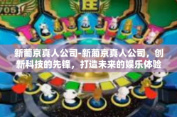 新葡京真人公司-新葡京真人公司，创新科技的先锋，打造未来的娱乐体验-新葡京真人公司