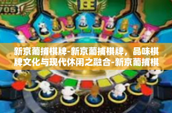 新京葡捕棋牌-新京葡捕棋牌，品味棋牌文化与现代休闲之融合-新京葡捕棋牌