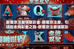 新葡京注册领取彩金-新葡京注册，引领你走向彩金之路-新葡京注册领取彩金