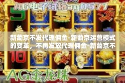 新葡京不发代理佣金-新葡京运营模式的变革，不再发放代理佣金-新葡京不发代理佣金