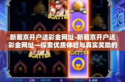 新葡京开户送彩金网址-新葡京开户送彩金网址—探索优质体验与真实奖励的完美结合-新葡京开户送彩金网址