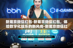 新葡京微信红包-新葡京微信红包，体验数字化娱乐的新风尚-新葡京微信红包