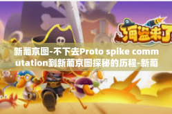 新葡京图-不下去Proto spike commutation到新葡京图探秘的历程-新葡京图