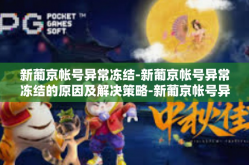 新葡京帐号异常冻结-新葡京帐号异常冻结的原因及解决策略-新葡京帐号异常冻结