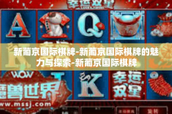 新葡京国际棋牌-新葡京国际棋牌的魅力与探索-新葡京国际棋牌
