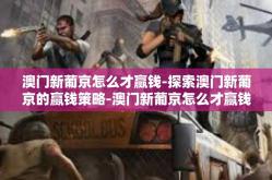 澳门新葡京怎么才赢钱-探索澳门新葡京的赢钱策略-澳门新葡京怎么才赢钱